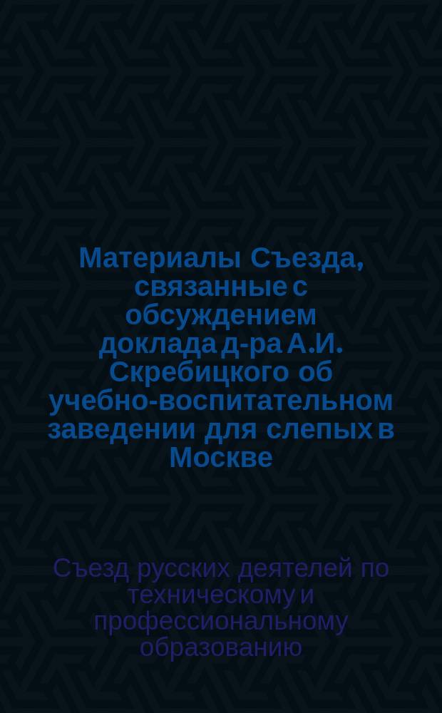[Материалы Съезда, связанные с обсуждением доклада д-ра А.И. Скребицкого об учебно-воспитательном заведении для слепых в Москве