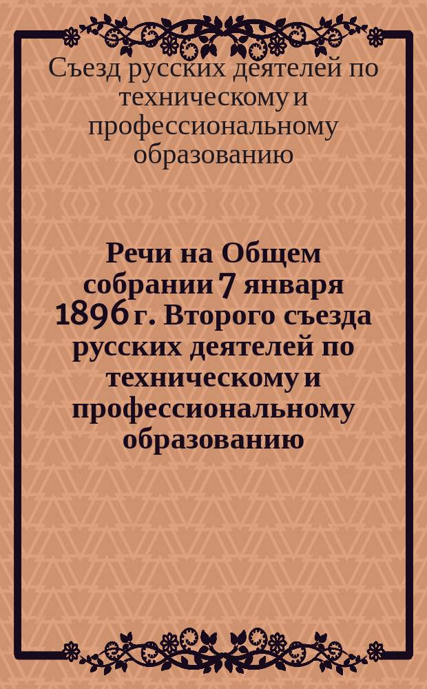 Речи на Общем собрании 7 января 1896 г. Второго съезда русских деятелей по техническому и профессиональному образованию