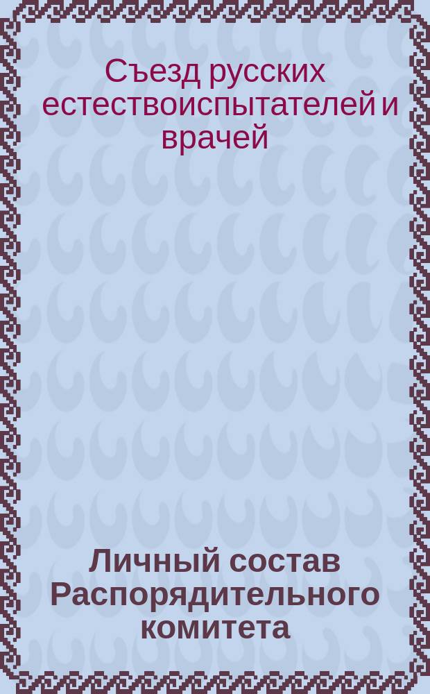 Личный состав Распорядительного комитета; Список заведующих секциями и секретарей; Список членов X-го Съезда... / ... X-й Съезд рус. естествоиспытателей и врачей в Киеве