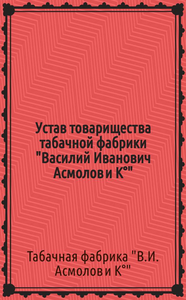 Устав товарищества табачной фабрики "Василий Иванович Асмолов и К°"