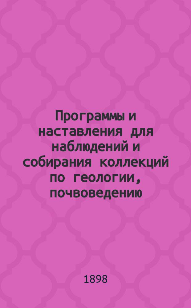 Программы и наставления для наблюдений и собирания коллекций по геологии, почвоведению, зоологии и ботанике