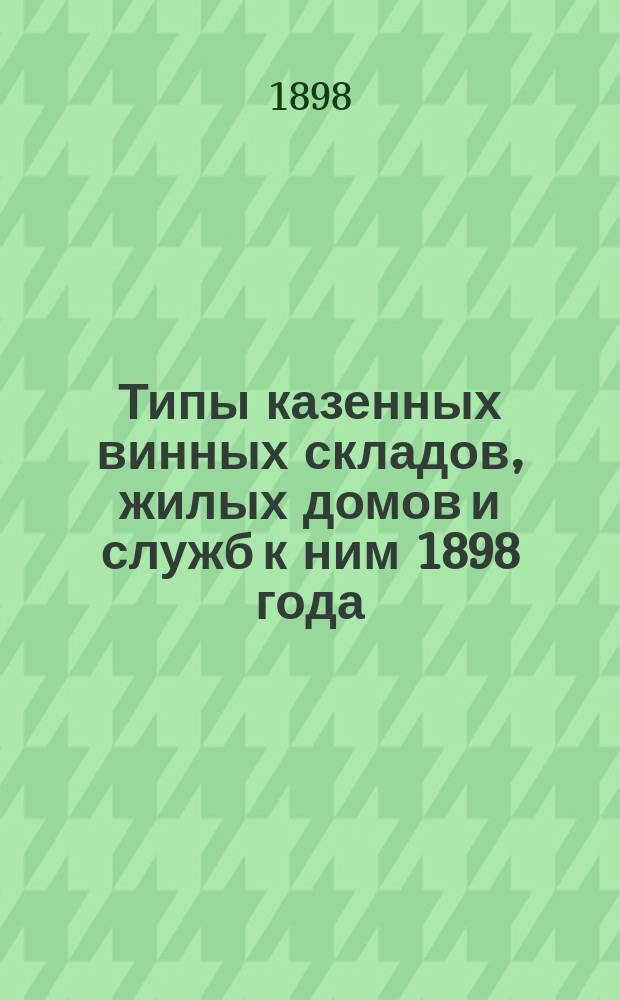 Типы казенных винных складов, жилых домов и служб к ним 1898 года
