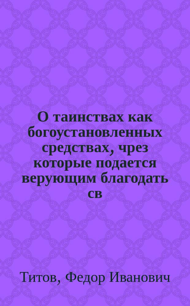 О таинствах как богоустановленных средствах, чрез которые подается верующим благодать св. духа