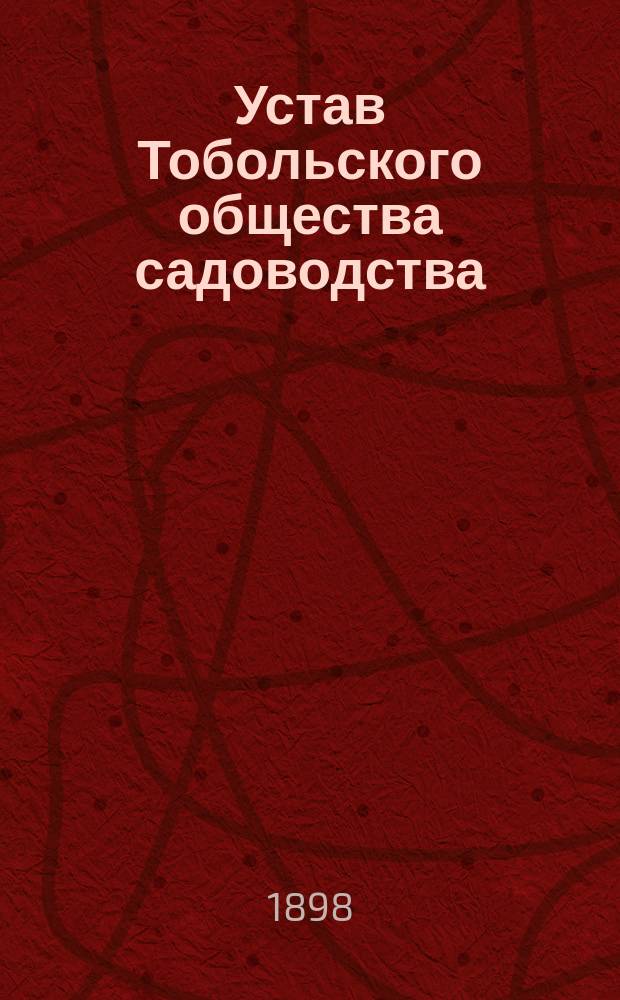 Устав Тобольского общества садоводства : Утв. 18 авг. 1898 г.