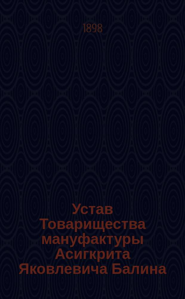 Устав Товарищества мануфактуры Асигкрита Яковлевича Балина : Утв. 31 мая 1885 г.
