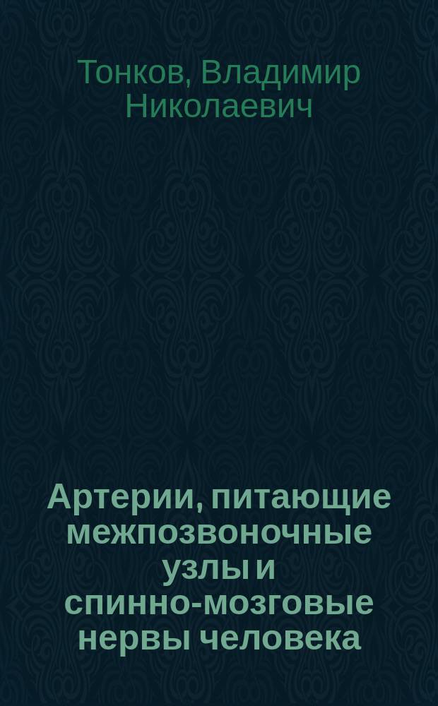 ...Артерии, питающие межпозвоночные узлы и спинно-мозговые нервы человека : Дис. на степ. д-ра мед. лекаря В.Н. Тонкова