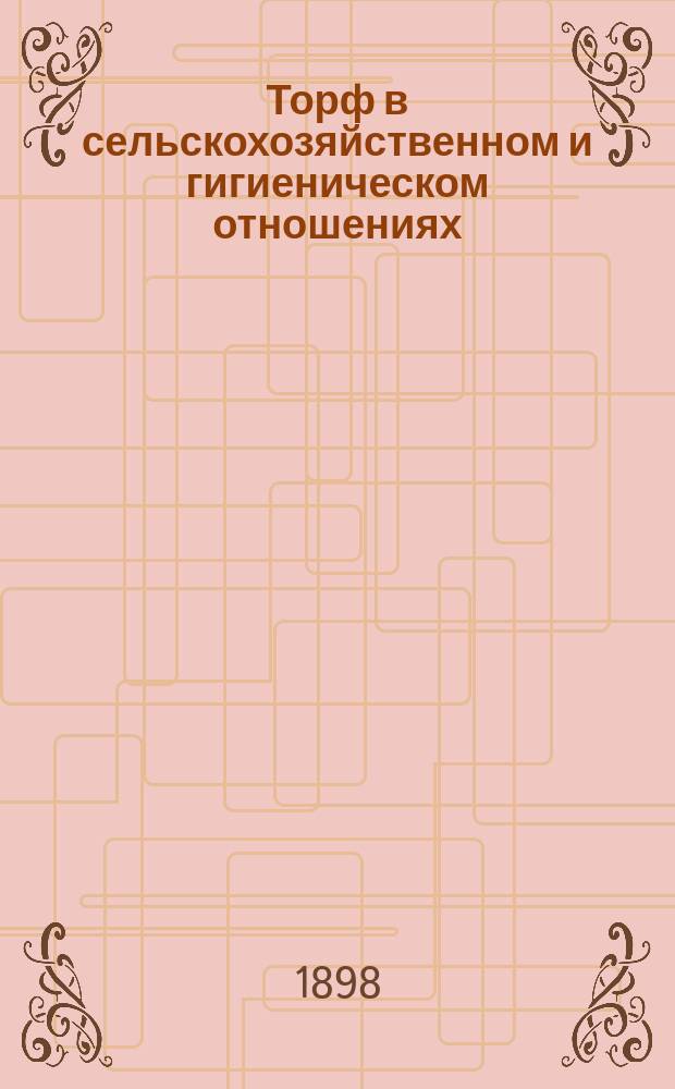 Торф в сельскохозяйственном и гигиеническом отношениях : Изд. Вестинских торфяных копей. Посад, Клинцы, Чернигов. губ., 1898