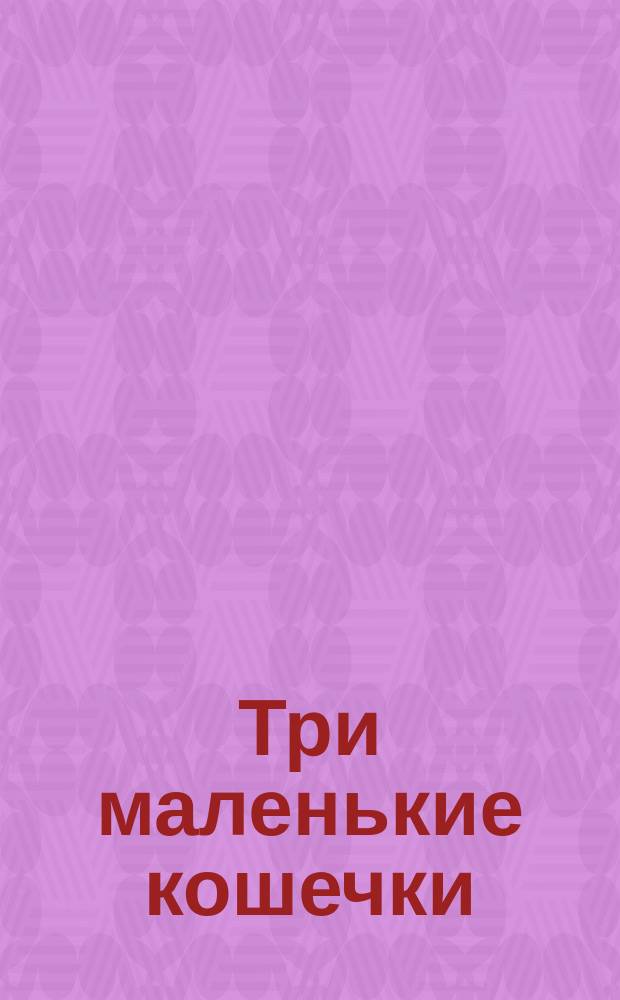 Три маленькие кошечки : Сказка