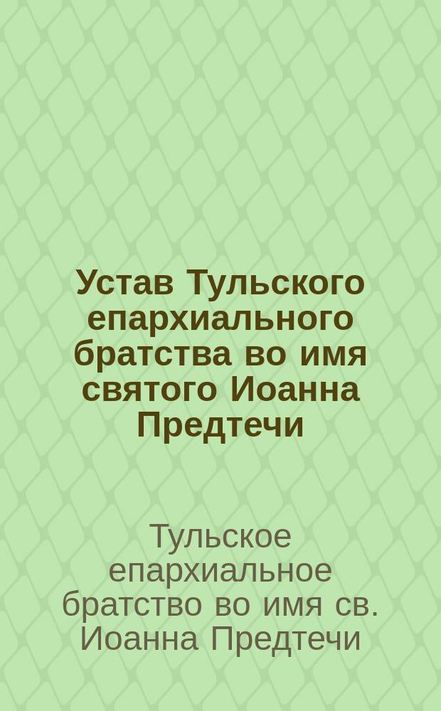 Устав Тульского епархиального братства во имя святого Иоанна Предтечи : Утв. 7 янв. 1898 г.