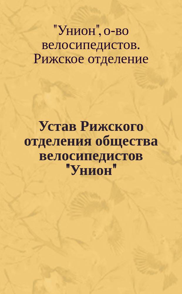Устав Рижского отделения общества велосипедистов "Унион" : Утв. 24 марта 1898 г.