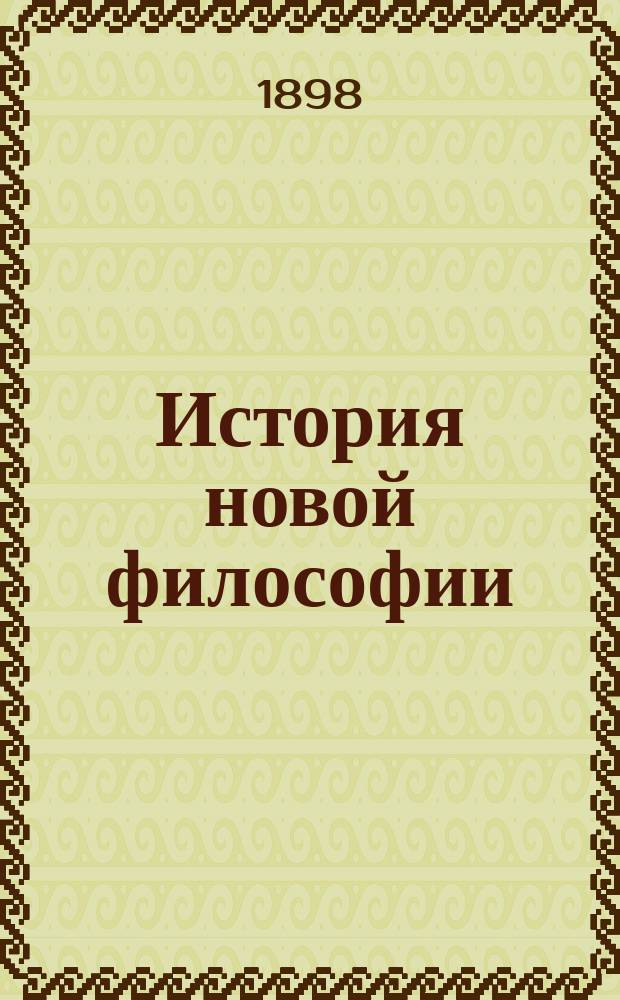 История новой философии = (Geschichte der neueren Philosophie) : (От Николая Кузанского до нашего времени) : С прил.: "Словаря важнейших философских терминов", "Перечня излагаемых философов и цитируемых авторов" - автора; "Программы для самообразования по философии" и "Указателя русской литературы предмета" - переводчика