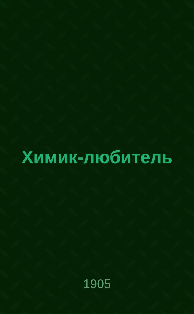 Химик-любитель : Практ. знакомство с химией посредством ряда простых и интерес. опытов, не требующих больших расходов