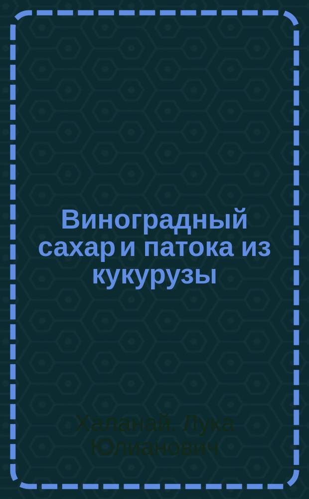 1. Виноградный сахар и патока из кукурузы; 2. Улучшение качества вина виноградным сахаром: Сообщ., сдел. в Общ. собр. чл. Бессараб. отд-ния Рус. техн. о-ва 23 апр. 1898 г. чл. Отд-ния Л.Ю. Халанаем