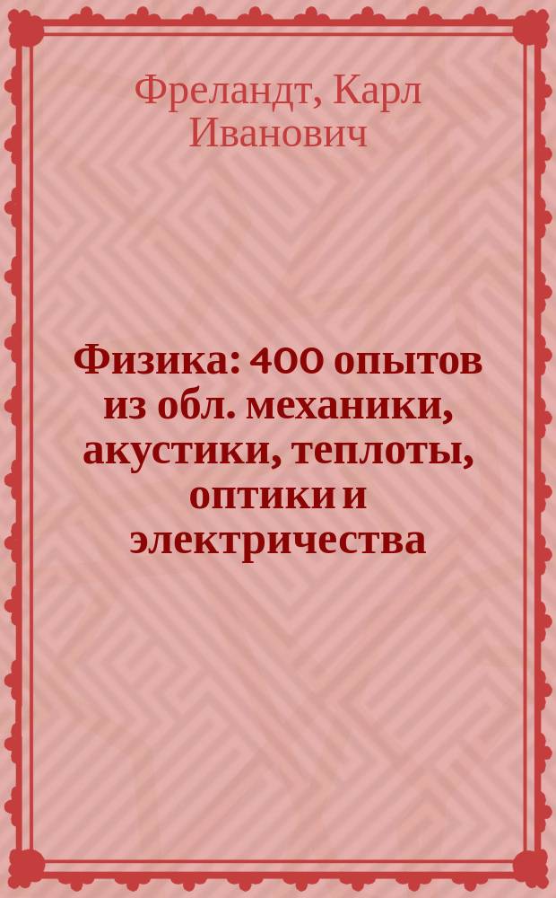 Физика : 400 опытов из обл. механики, акустики, теплоты, оптики и электричества : Объясн. к эксперим. ящикам