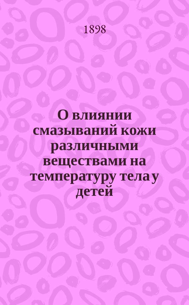 О влиянии смазываний кожи различными веществами на температуру тела у детей : Дис. на степ. д-ра мед. Л.А. Финкельштейна