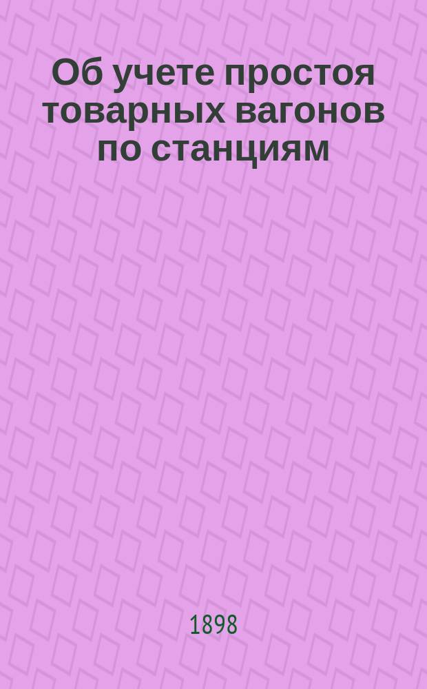 Об учете простоя товарных вагонов по станциям