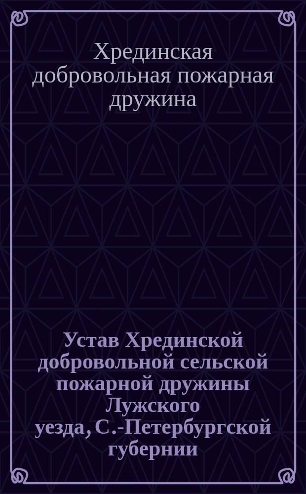 Устав Хрединской добровольной сельской пожарной дружины Лужского уезда, С.-Петербургской губернии
