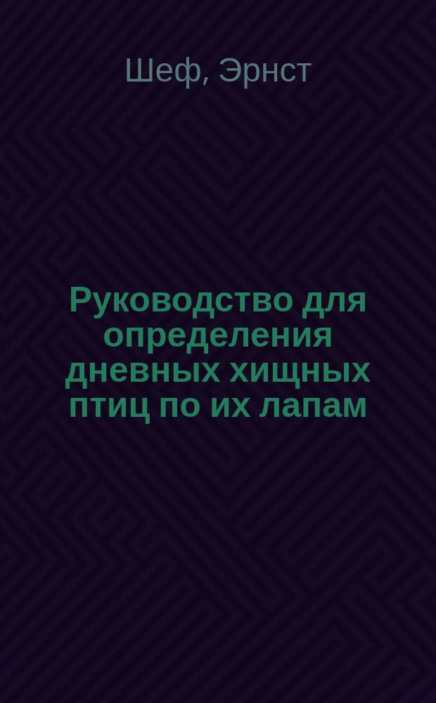 Руководство для определения дневных хищных птиц по их лапам : По поручению Эстлянд. о-ва любителей охоты пер. и изд. пред. О-ва Г.Г. фон Петц