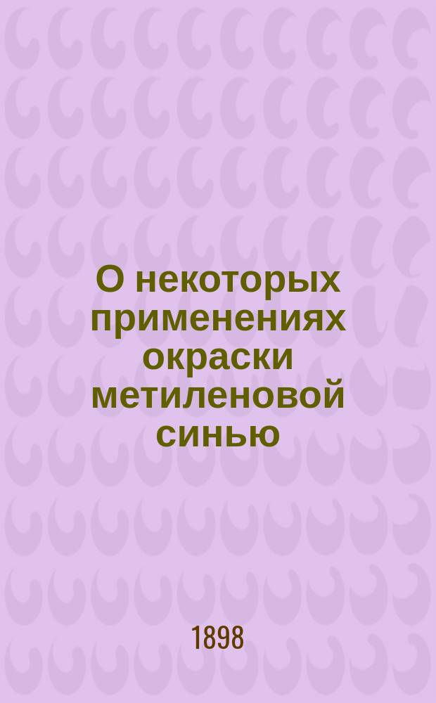 О некоторых применениях окраски метиленовой синью : (Сообщ. 28 нояб. 1898 г.)