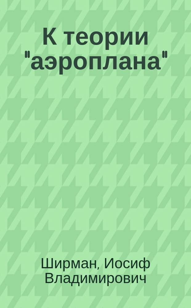 К теории "аэроплана" : Долож. 7 Отд. Рус. техн. о-ва 1 апр. 1898 г