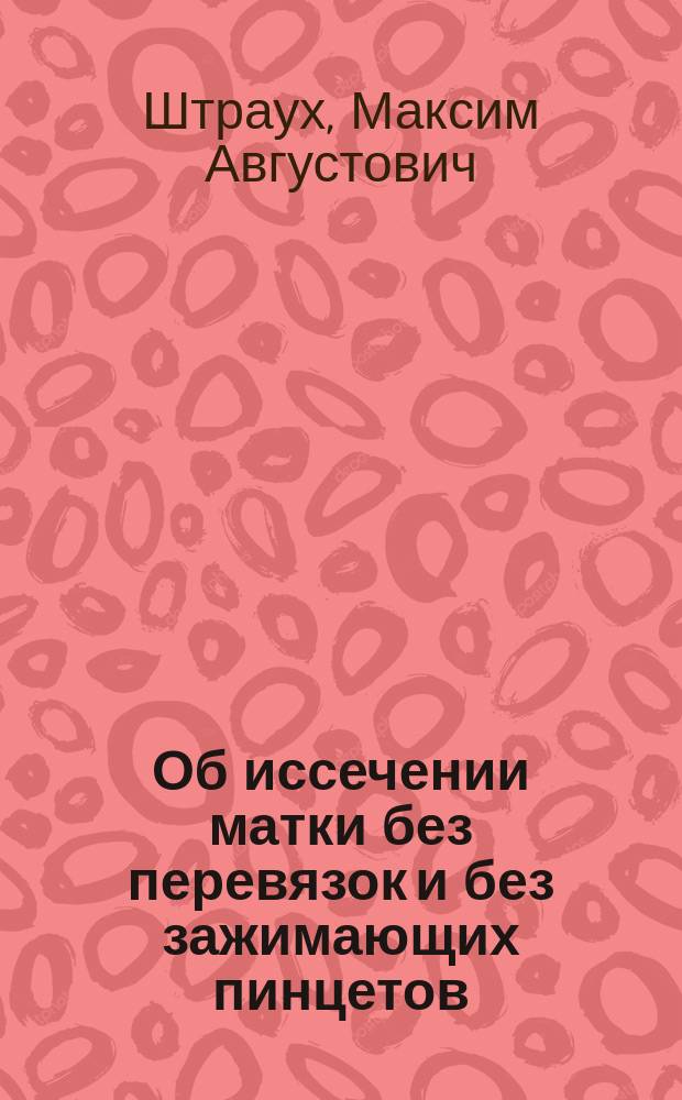 Об иссечении матки без перевязок и без зажимающих пинцетов : Чит. в О-ве русских врачей в Москве