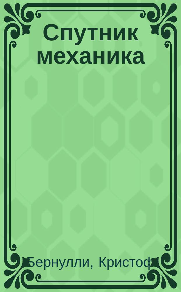Спутник механика : Практ. справ. книжка для механиков, техников, промышленников и техн. учеб. заведений