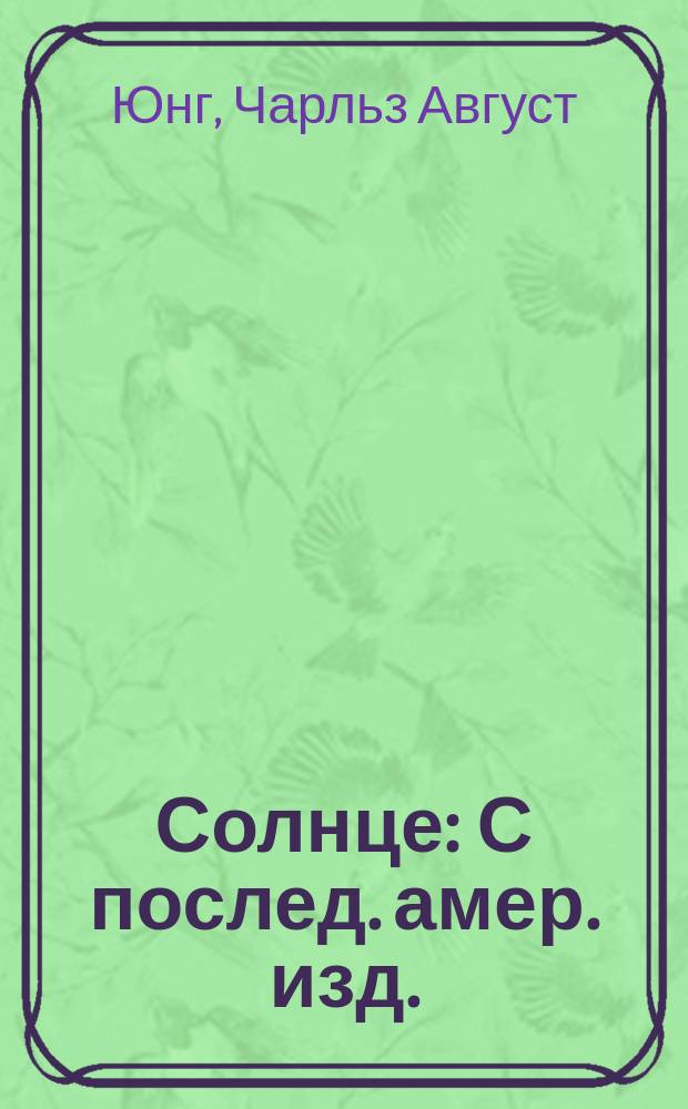 ... Солнце : С послед. амер. изд. : Портр.: Бунзена, Вольфа, Геггинса и др. : Доп., напис. самим авт