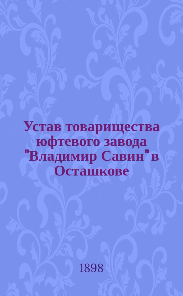 Устав товарищества юфтевого завода "Владимир Савин" в Осташкове