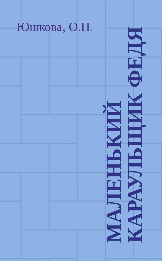 Маленький караульщик Федя : Рассказ для детей О.П. Юшковой
