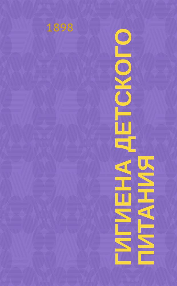 Гигиена детского питания : Публ. лекция, прочит. 11 дек. 1897 г. в Музее гигиены и сан. техники
