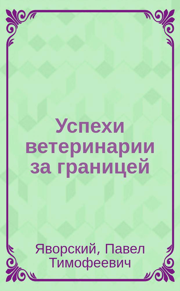 Успехи ветеринарии за границей : Речь в годич. заседании Моск. о-ва вет. врачей 19 февр. 1898 г