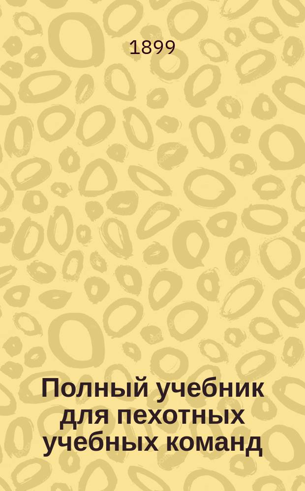 Полный учебник для пехотных учебных команд : Руководство для унтер-офицеров пехоты : Сост. по прогр., объявл. при приказе по Воен. вед. 1875 г. № 52, Ант. Яценко