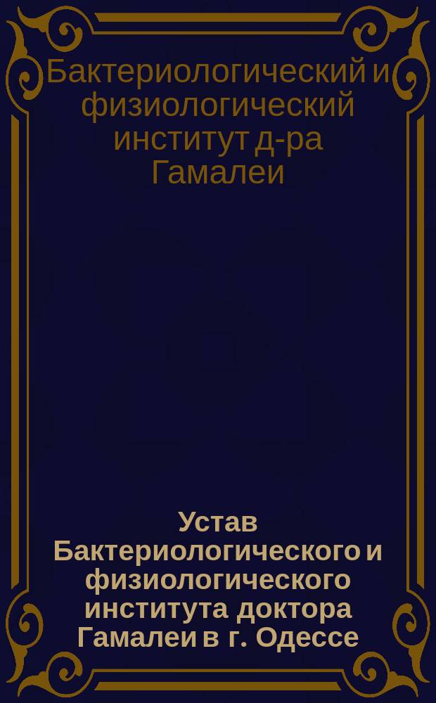 Устав Бактериологического и физиологического института доктора Гамалеи в г. Одессе : Утв. 2 дек. 1898 г.
