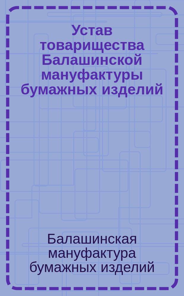 Устав товарищества Балашинской мануфактуры бумажных изделий