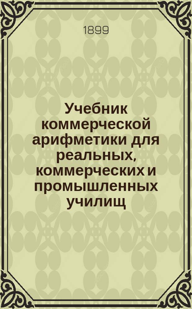 Учебник коммерческой арифметики для реальных, коммерческих и промышленных училищ. Ч. 5 : Вексельные вычисления ; Ч. 6. Товарные вычисления