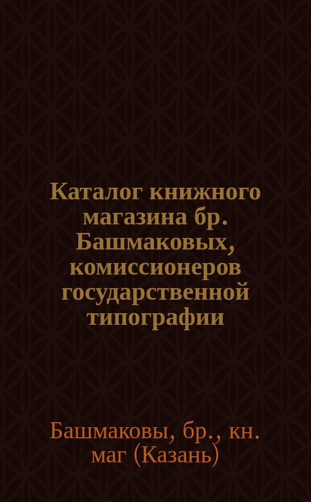 Каталог книжного магазина бр. Башмаковых, комиссионеров государственной типографии. С.-Петербург, Казань, Рига.... Отдел по медицине