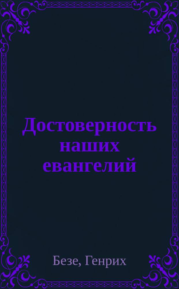 Достоверность наших евангелий : Апологетич. опыт Генриха Безе