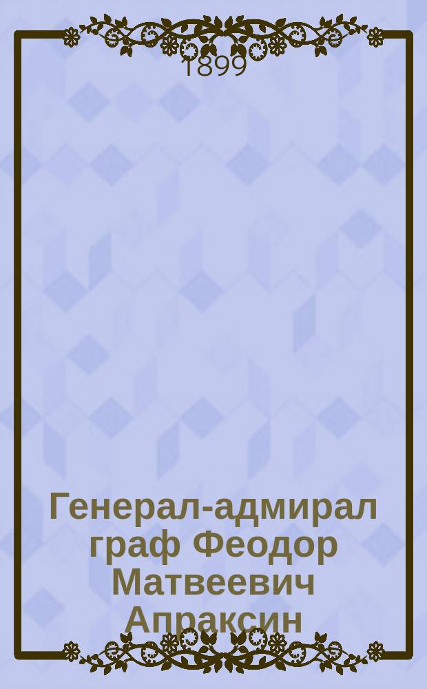 Генерал-адмирал граф Феодор Матвеевич Апраксин : Крат. биогр. очерк