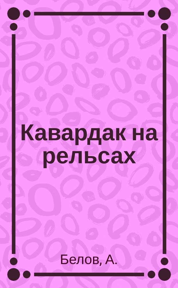 Кавардак на рельсах : Фарс в 3 д. А. Белова