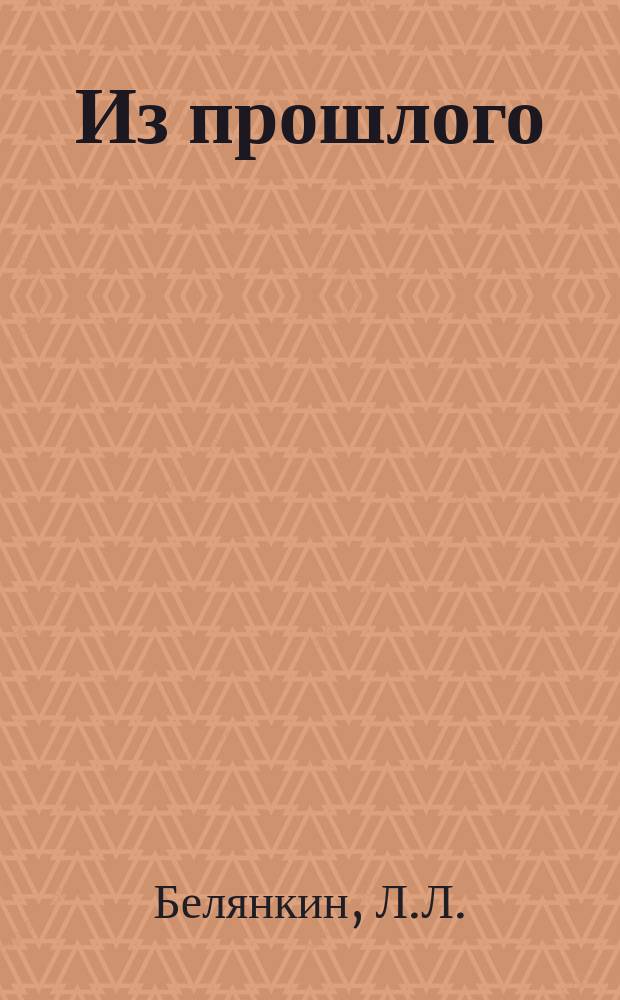 Из прошлого : Рассказ Л.Л. Белянкина