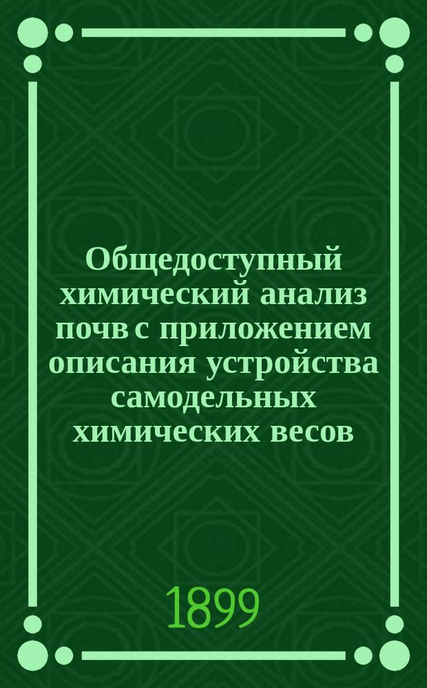 Общедоступный химический анализ почв с приложением описания устройства самодельных химических весов : Руководство для лиц, незнакомых с аналит. химией