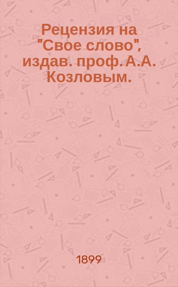 ... Рецензия на "Свое слово", издав. проф. А.А. Козловым. (№ 5-й, 1898 года)