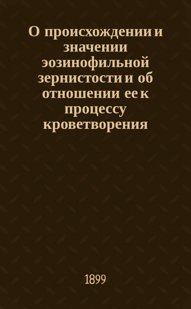 О происхождении и значении эозинофильной зернистости и об отношении ее к процессу кроветворения