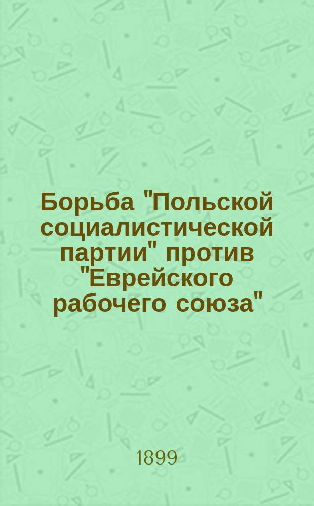 Борьба "Польской социалистической партии" против "Еврейского рабочего союза" : (От "Всеобщ. евр. раб. союза в России и Польше")