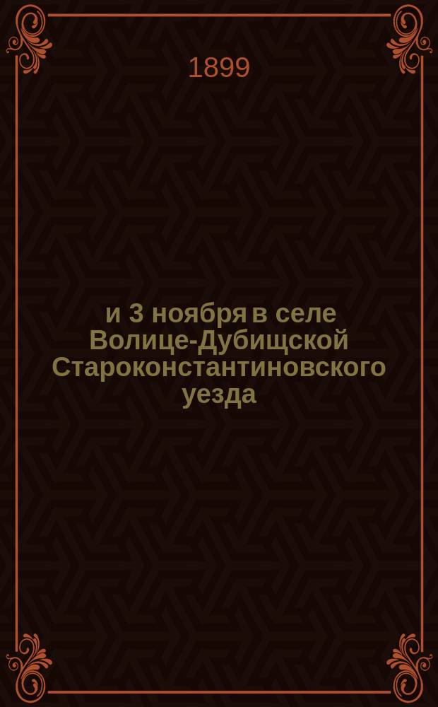 2 и 3 ноября в селе Волице-Дубищской Староконстантиновского уезда; Поучение при переносе покойного о. Афанасия Конашинского из кладбищенского склепа в склеп под сооруженной, на его средства при церкви, колокольней; Слово при освящении храма, устроенного в среднем ярусе колокольни, сооруженной в селе Волице-Дубищской на средства покойного священника Афанасия Конашинского / Прот. А. Буйницкий