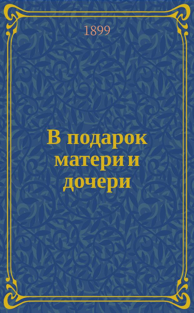 В подарок матери и дочери : Сб. нравственно-назидательных статей