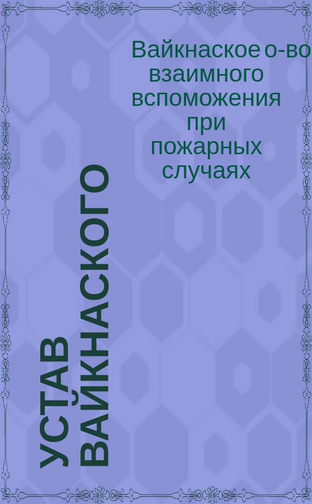 Устав Вайкнаского (Эстляндской губ., Гапсальского уезда) общества взаимного вспоможения при пожарных случаях : Утв. ... 3 июля 1895 г.
