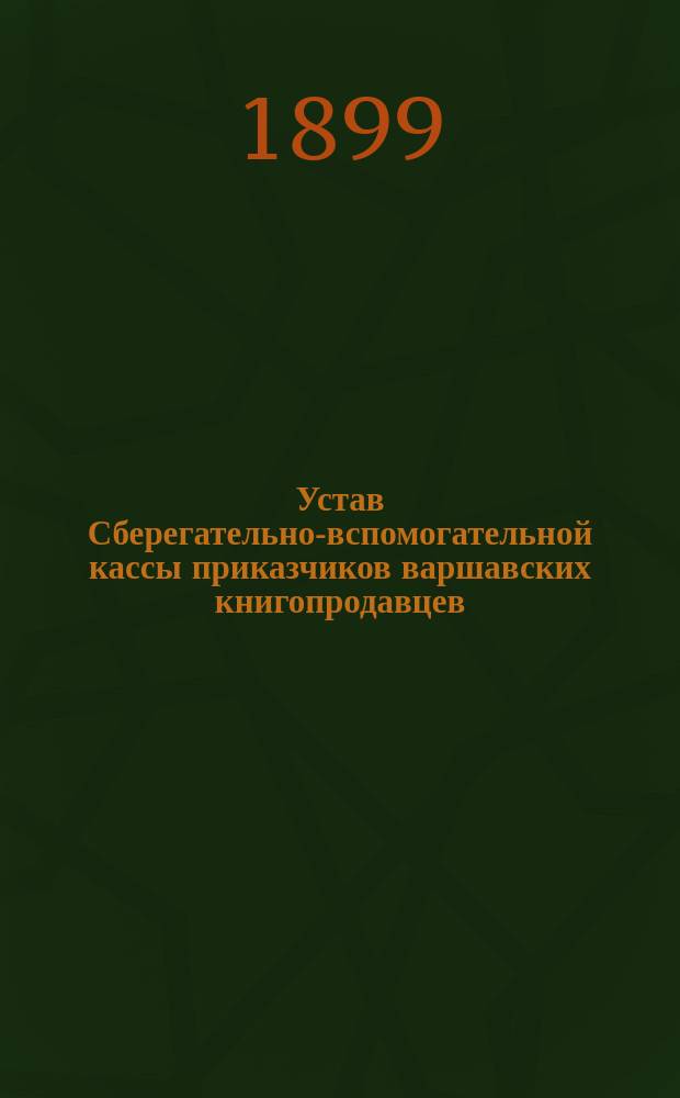 Устав Сберегательно-вспомогательной кассы приказчиков варшавских книгопродавцев : Утв. 7 окт. 1898 г.