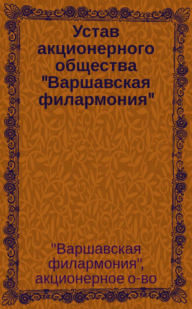 Устав акционерного общества "Варшавская филармония" : Утв. 9 июля 1899 г.