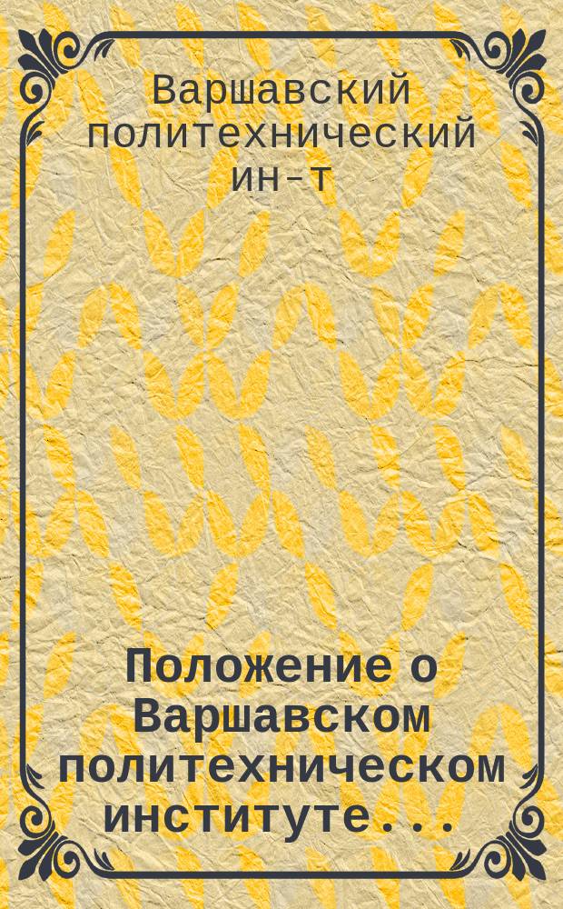 Положение о Варшавском политехническом институте... : (Утв. 8 июня 1898 г.)